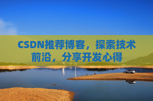 CSDN推荐博客,探索技术前沿,分享开发心得 CSDN推荐博客,探索技术前沿,分享开发心得
